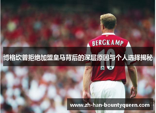 博格坎普拒绝加盟皇马背后的深层原因与个人选择揭秘 博格坎普拒绝加盟皇马背后的深层原因与个人选择揭秘