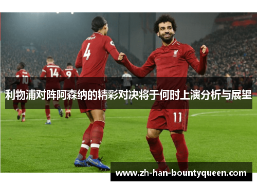 利物浦对阵阿森纳的精彩对决将于何时上演分析与展望 利物浦对阵阿森纳的精彩对决将于何时上演分析与展望
