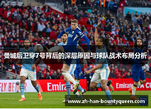 曼城后卫穿7号背后的深层原因与球队战术布局分析