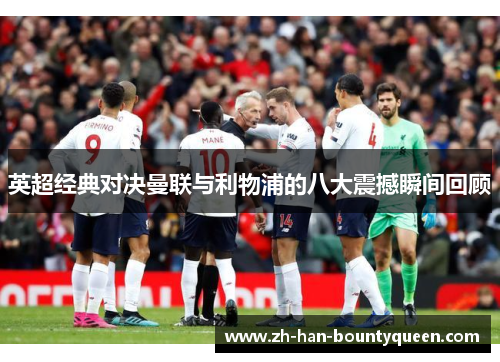 英超经典对决曼联与利物浦的八大震撼瞬间回顾 英超经典对决曼联与利物浦的八大震撼瞬间回顾