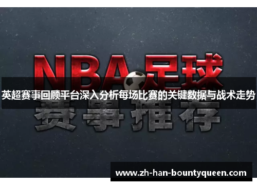 英超赛事回顾平台深入分析每场比赛的关键数据与战术走势