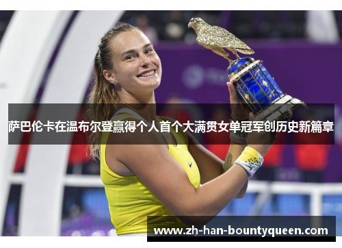 萨巴伦卡在温布尔登赢得个人首个大满贯女单冠军创历史新篇章 萨巴伦卡在温布尔登赢得个人首个大满贯女单冠军创历史新篇章