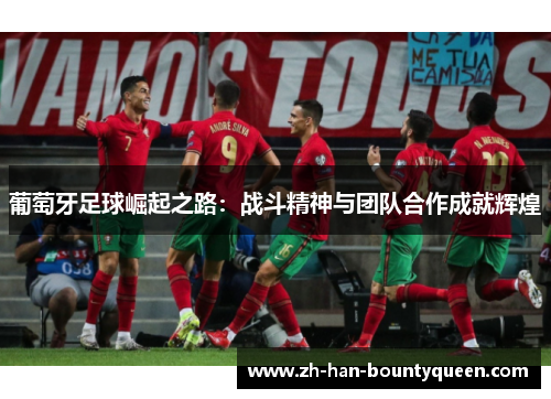 葡萄牙足球崛起之路：战斗精神与团队合作成就辉煌