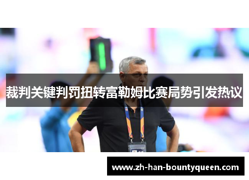 裁判关键判罚扭转富勒姆比赛局势引发热议