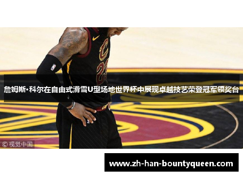詹姆斯·科尔在自由式滑雪U型场地世界杯中展现卓越技艺荣登冠军领奖台 詹姆斯·科尔在自由式滑雪U型场地世界杯中展现卓越技艺荣登冠军领奖台