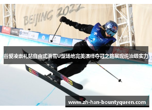 谷爱凌崇礼站自由式滑雪U型场地完美演绎夺冠之路展现统治级实力 谷爱凌崇礼站自由式滑雪U型场地完美演绎夺冠之路展现统治级实力