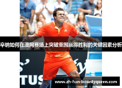 辛纳如何在澳网赛场上突破重围赢得胜利的关键因素分析