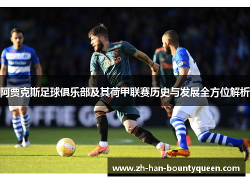阿贾克斯足球俱乐部及其荷甲联赛历史与发展全方位解析 阿贾克斯足球俱乐部及其荷甲联赛历史与发展全方位解析