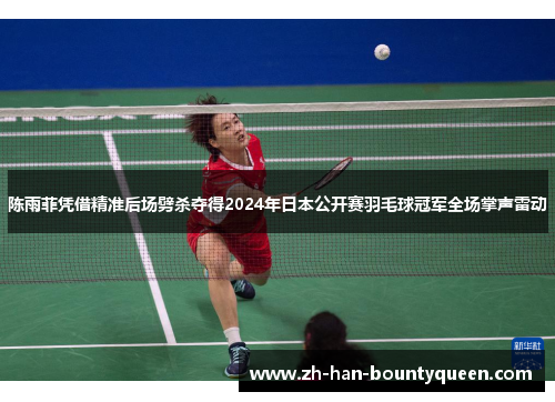 陈雨菲凭借精准后场劈杀夺得2024年日本公开赛羽毛球冠军全场掌声雷动