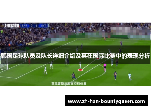 韩国足球队员及队长详细介绍及其在国际比赛中的表现分析 韩国足球队员及队长详细介绍及其在国际比赛中的表现分析