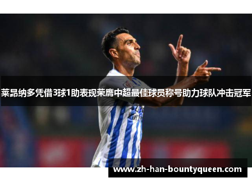 莱昂纳多凭借3球1助表现荣膺中超最佳球员称号助力球队冲击冠军