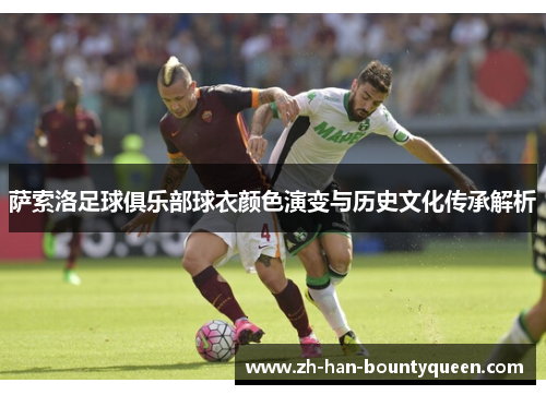 萨索洛足球俱乐部球衣颜色演变与历史文化传承解析 萨索洛足球俱乐部球衣颜色演变与历史文化传承解析