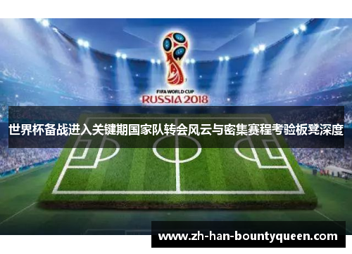 世界杯备战进入关键期国家队转会风云与密集赛程考验板凳深度