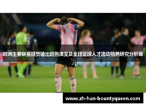 欧洲主要联赛球员输出趋势演变及全球足球人才流动格局研究分析展 欧洲主要联赛球员输出趋势演变及全球足球人才流动格局研究分析展