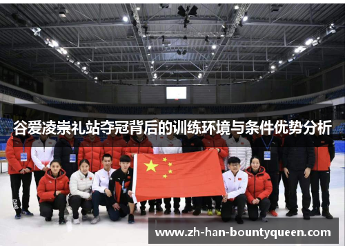 谷爱凌崇礼站夺冠背后的训练环境与条件优势分析 谷爱凌崇礼站夺冠背后的训练环境与条件优势分析