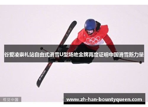 谷爱凌崇礼站自由式滑雪U型场地金牌再度证明中国滑雪新力量