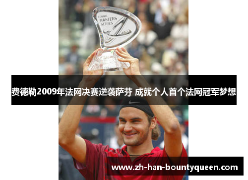 费德勒2009年法网决赛逆袭萨芬 成就个人首个法网冠军梦想