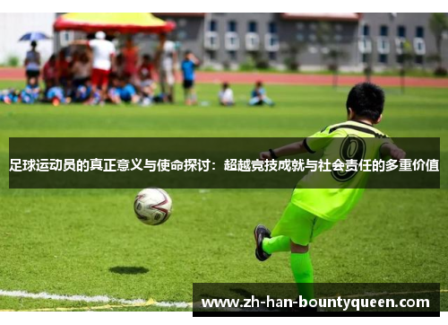 足球运动员的真正意义与使命探讨：超越竞技成就与社会责任的多重价值