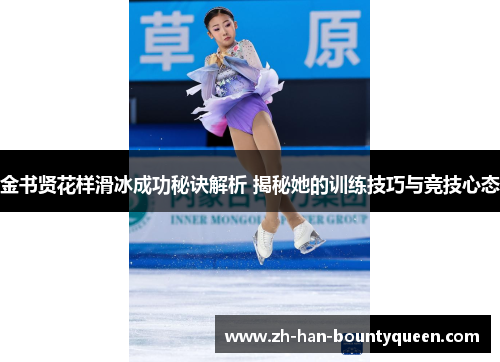 金书贤花样滑冰成功秘诀解析 揭秘她的训练技巧与竞技心态 金书贤花样滑冰成功秘诀解析 揭秘她的训练技巧与竞技心态