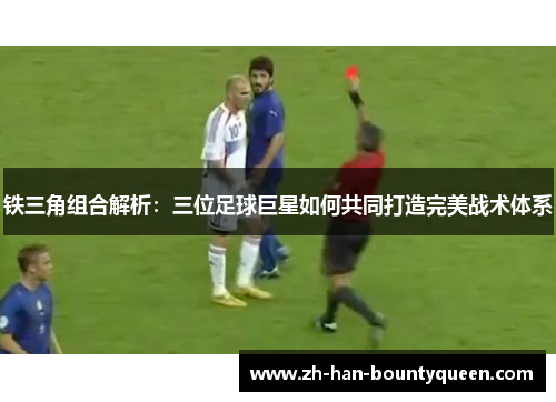 铁三角组合解析:三位足球巨星如何共同打造完美战术体系 铁三角组合解析:三位足球巨星如何共同打造完美战术体系