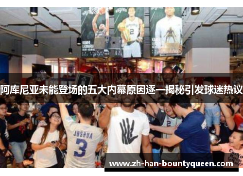 阿库尼亚未能登场的五大内幕原因逐一揭秘引发球迷热议