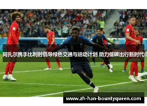 阿扎尔携手比利时倡导绿色交通与运动计划 助力低碳出行新时代