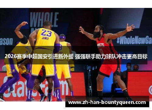 2026赛季中超国安引进新外援 强强联手助力球队冲击更高目标 2026赛季中超国安引进新外援 强强联手助力球队冲击更高目标