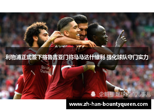 利物浦正式签下格鲁吉亚门将马马达什维利 强化球队守门实力 利物浦正式签下格鲁吉亚门将马马达什维利 强化球队守门实力