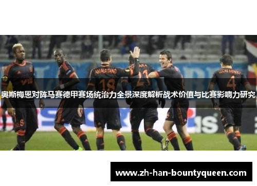 奥斯梅恩对阵马赛德甲赛场统治力全景深度解析战术价值与比赛影响力研究