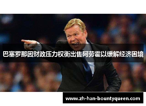 巴塞罗那因财政压力权衡出售阿劳霍以缓解经济困境