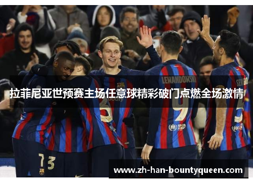 拉菲尼亚世预赛主场任意球精彩破门点燃全场激情 拉菲尼亚世预赛主场任意球精彩破门点燃全场激情