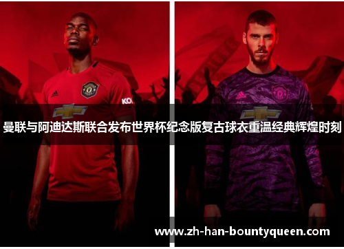 曼联与阿迪达斯联合发布世界杯纪念版复古球衣重温经典辉煌时刻