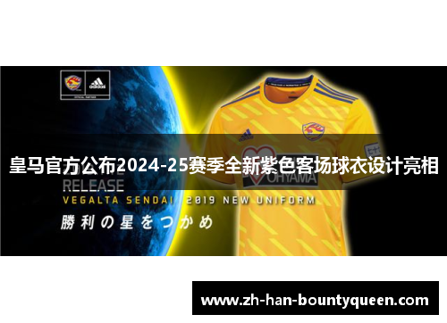 皇马官方公布2024-25赛季全新紫色客场球衣设计亮相