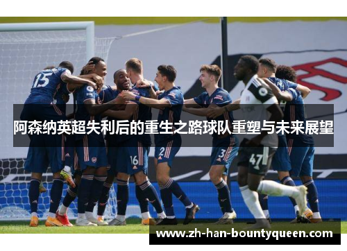 阿森纳英超失利后的重生之路球队重塑与未来展望