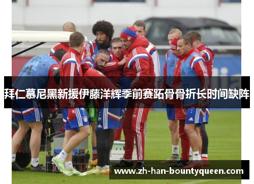 拜仁慕尼黑新援伊藤洋辉季前赛跖骨骨折长时间缺阵