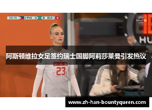 阿斯顿维拉女足签约瑞士国脚阿莉莎莱曼引发热议