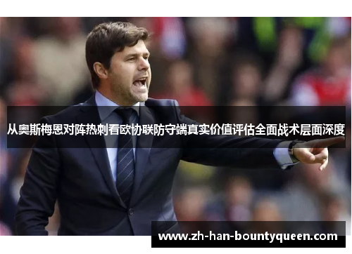 从奥斯梅恩对阵热刺看欧协联防守端真实价值评估全面战术层面深度