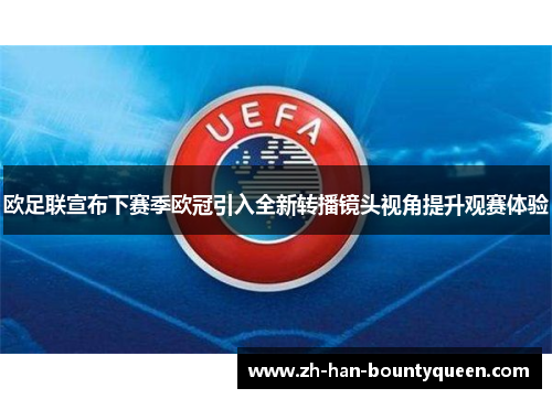 欧足联宣布下赛季欧冠引入全新转播镜头视角提升观赛体验
